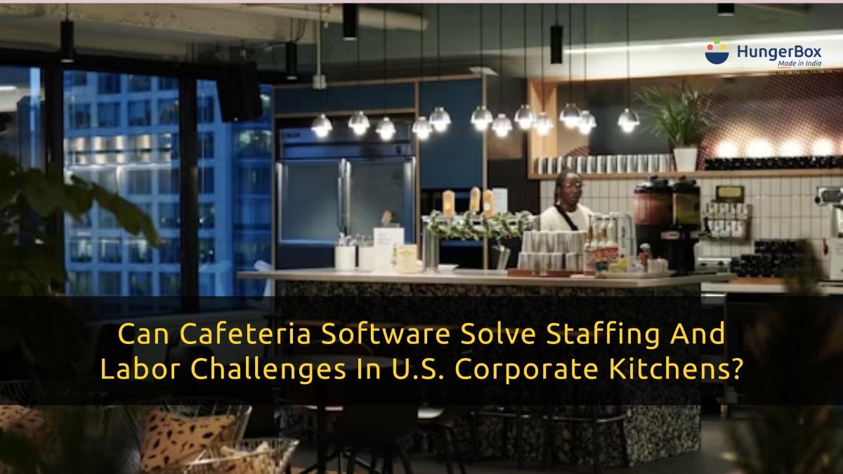 Can Cafeteria Software Solve Staffing and Labor Challenges in U.S. Corporate Kitchens?
